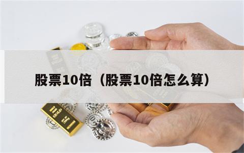 股票10倍（股票10倍怎么算）