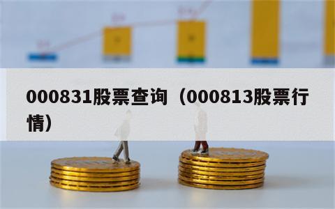 000831股票查询（000813股票行情）