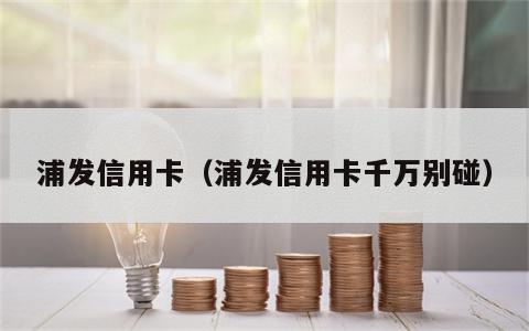 浦发信用卡（浦发信用卡千万别碰）