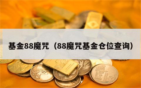 基金88魔咒（88魔咒基金仓位查询）