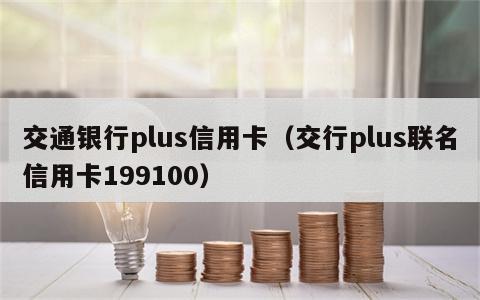交通银行plus信用卡（交行plus联名信用卡199100）