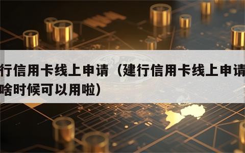建行信用卡线上申请（建行信用卡线上申请最快啥时候可以用啦）