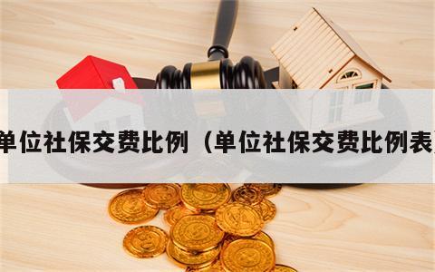 单位社保交费比例（单位社保交费比例表）