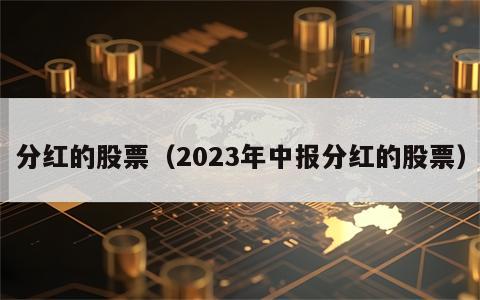分红的股票（2023年中报分红的股票）
