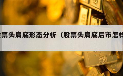 股票头肩底形态分析（股票头肩底后市怎样?）
