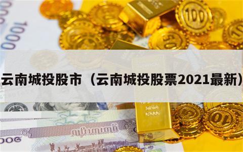 云南城投股市（云南城投股票2021最新）