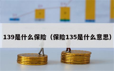 139是什么保险（保险135是什么意思）