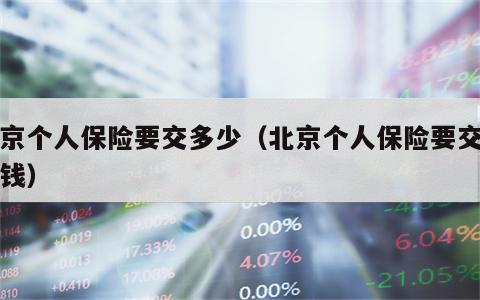 北京个人保险要交多少（北京个人保险要交多少钱）