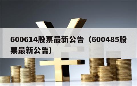 600614股票最新公告（600485股票最新公告）