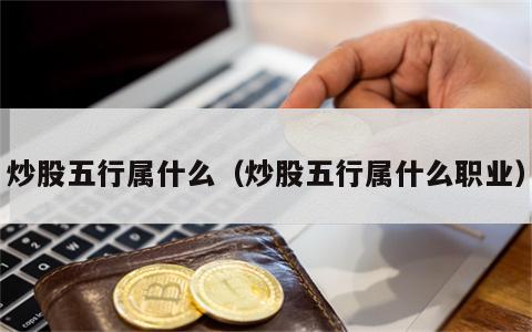 炒股五行属什么（炒股五行属什么职业）