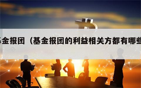 基金报团（基金报团的利益相关方都有哪些?）