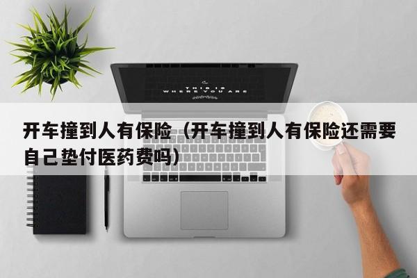 开车撞到人有保险（开车撞到人有保险还需要自己垫付医药费吗）
