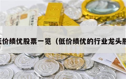 低价绩优股票一览（低价绩优的行业龙头股）