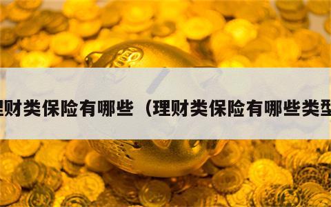 理财类保险有哪些（理财类保险有哪些类型）
