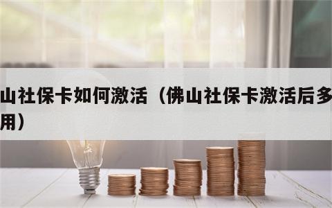 佛山社保卡如何激活（佛山社保卡激活后多久能用）