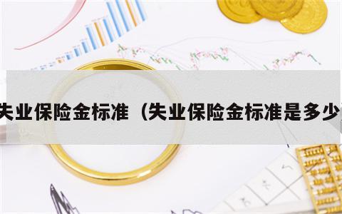 失业保险金标准（失业保险金标准是多少）