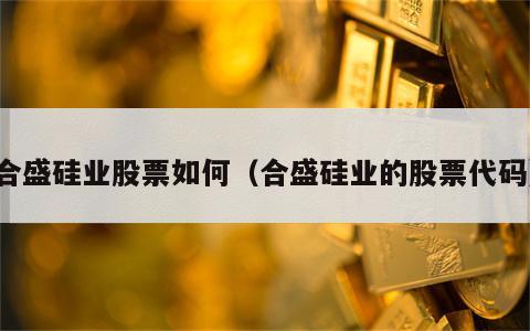 合盛硅业股票如何（合盛硅业的股票代码）