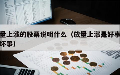 放量上涨的股票说明什么（放量上涨是好事还是坏事）