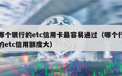 哪个银行的etc信用卡最容易通过（哪个行的etc信用额度大）