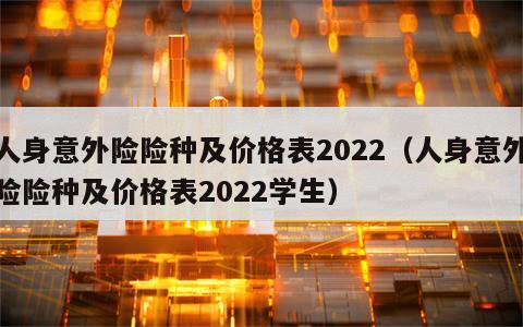 人身意外险险种及价格表2022（人身意外险险种及价格表2022学生）