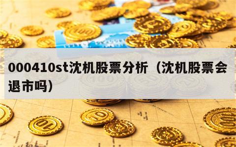 000410st沈机股票分析（沈机股票会退市吗）