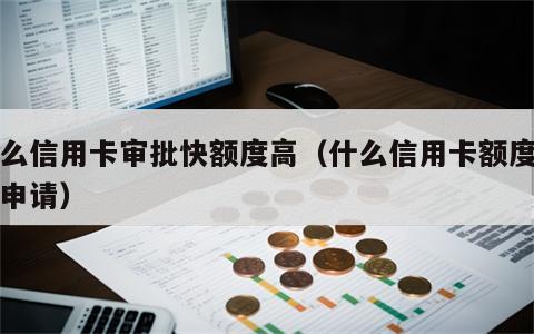 什么信用卡审批快额度高（什么信用卡额度高好申请）
