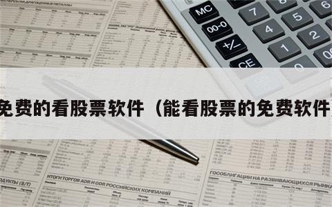 免费的看股票软件（能看股票的免费软件）