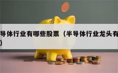 半导体行业有哪些股票（半导体行业龙头有哪些）