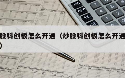 炒股科创板怎么开通（炒股科创板怎么开通交易）