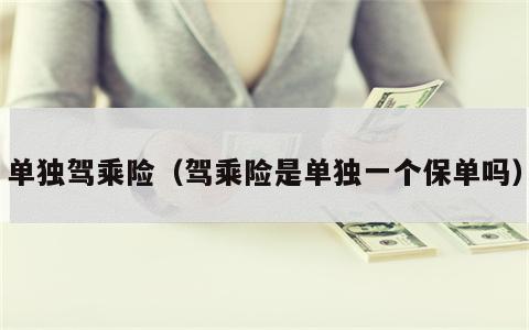 单独驾乘险（驾乘险是单独一个保单吗）