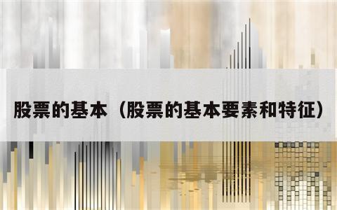 股票的基本（股票的基本要素和特征）