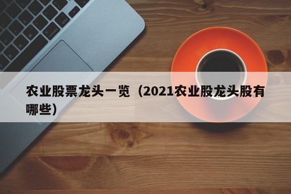 农业股票龙头一览（2021农业股龙头股有哪些）