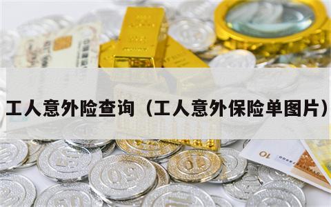 工人意外险查询（工人意外保险单图片）