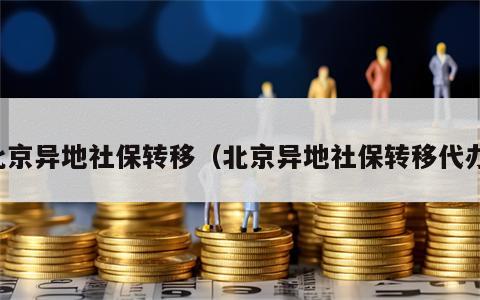 北京异地社保转移（北京异地社保转移代办）