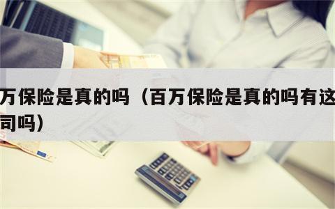 百万保险是真的吗（百万保险是真的吗有这个公司吗）