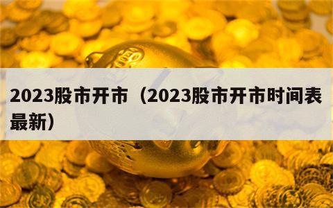 2023股市开市（2023股市开市时间表最新）