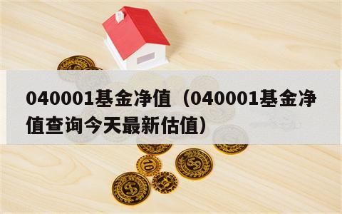 040001基金净值（040001基金净值查询今天最新估值）