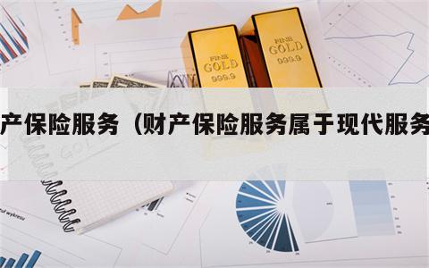 财产保险服务（财产保险服务属于现代服务吗）