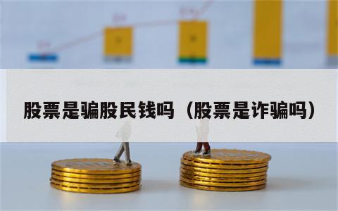 股票是骗股民钱吗（股票是诈骗吗）