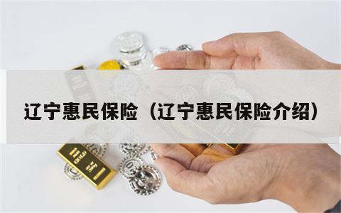 辽宁惠民保险（辽宁惠民保险介绍）