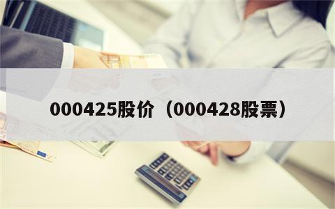 000425股价（000428股票）