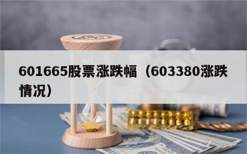 601665股票涨跌幅（603380涨跌情况）