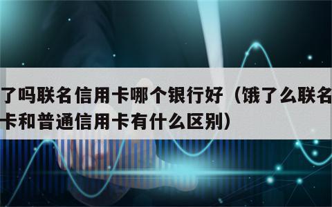 饿了吗联名信用卡哪个银行好（饿了么联名信用卡和普通信用卡有什么区别）