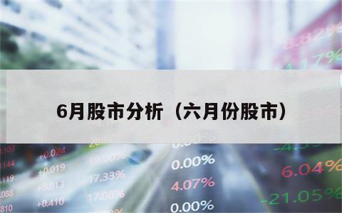 6月股市分析（六月份股市）