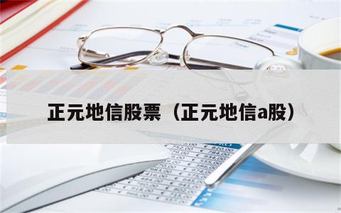 正元地信股票（正元地信a股）