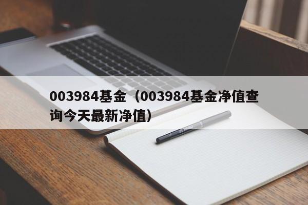 003984基金（003984基金净值查询今天最新净值）