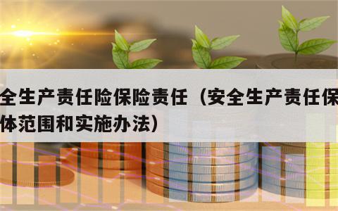 安全生产责任险保险责任（安全生产责任保险具体范围和实施办法）