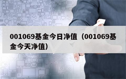 001069基金今日净值（001069基金今天净值）