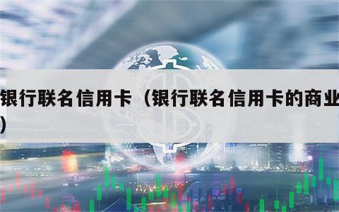 各银行联名信用卡（银行联名信用卡的商业画布）