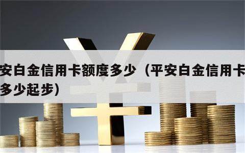 平安白金信用卡额度多少（平安白金信用卡额度多少起步）